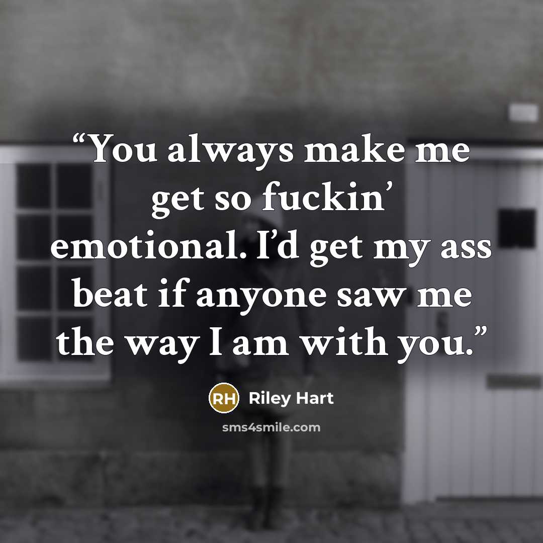 “You always make me get so fuckin’ emotional. I’d get my ass beat if anyone saw me the way I am with you.” quote by Riley Hart