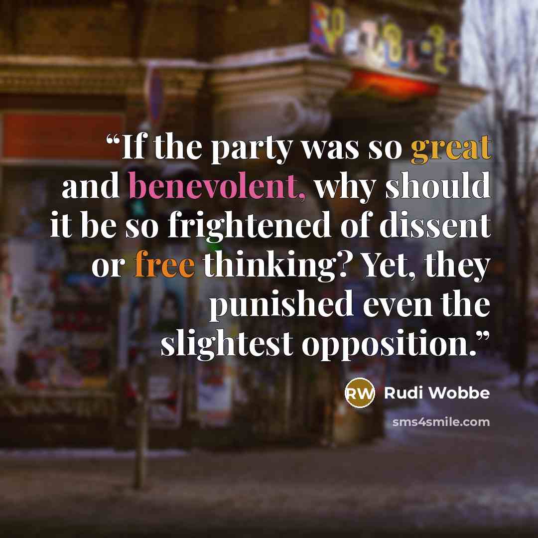 “If the party was so great and benevolent, why should it be so frightened of dissent or free thinking? Yet, they punished even the slightest opposition.” quote by Rudi Wobbe