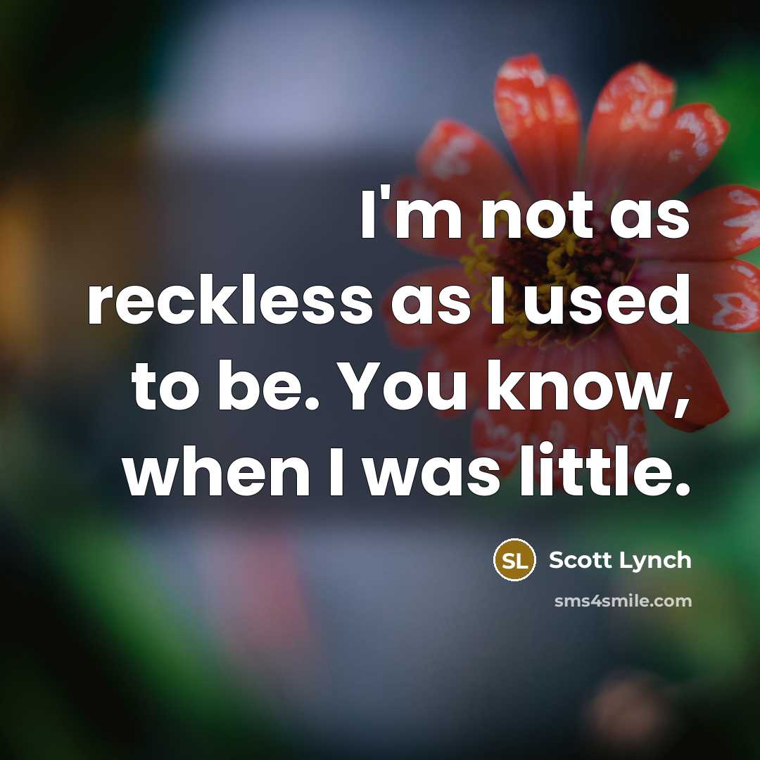“I'm not as reckless as I used to be. You know, when I was little.” quote by Scott Lynch
