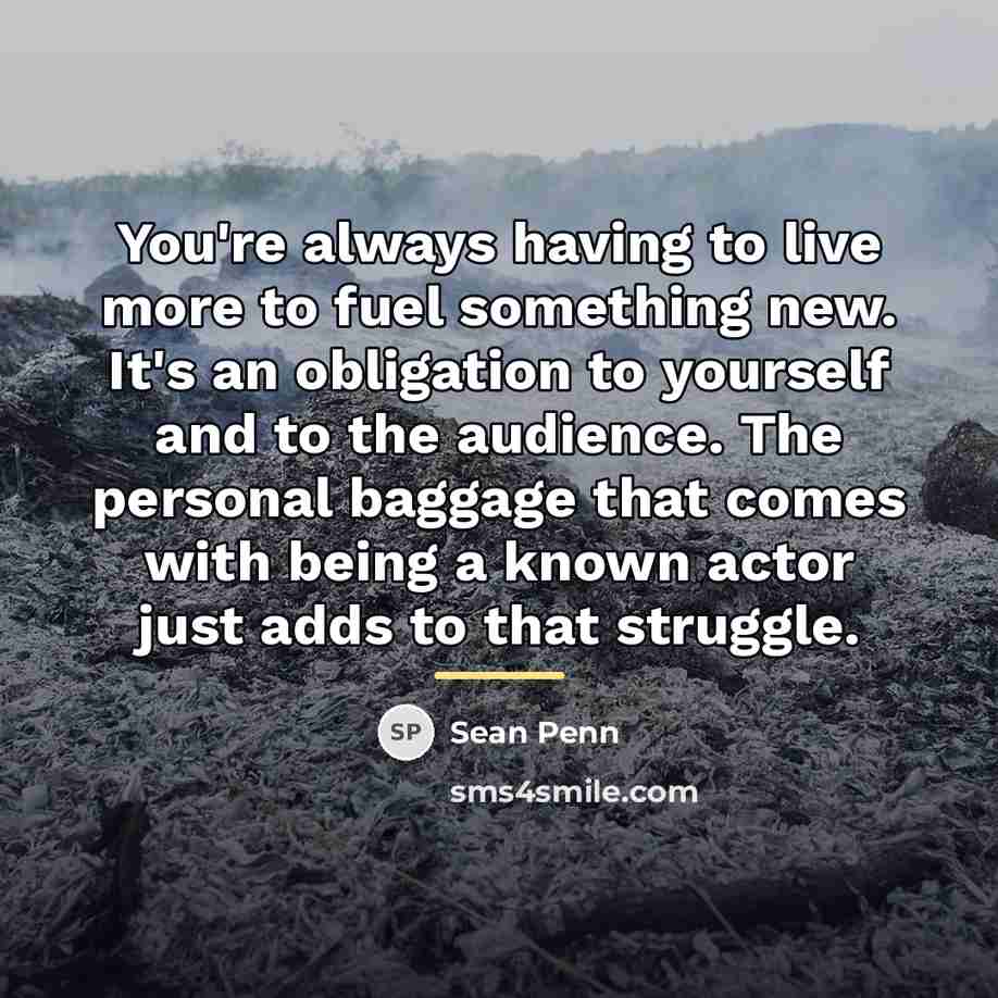 “You're always having to live more to fuel something new.…” quote by Sean Penn