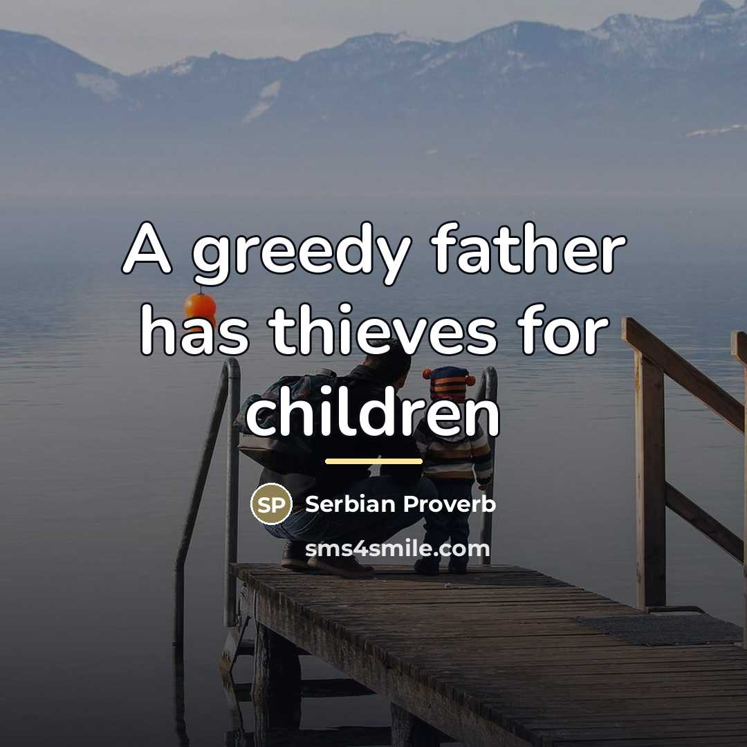 “A greedy father has thieves for children…” quote by Anonymous