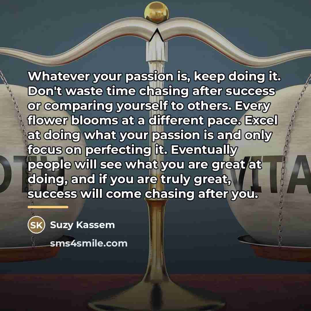 “Whatever your passion is, keep doing it. Don't waste time…” quote by Suzy Kassem