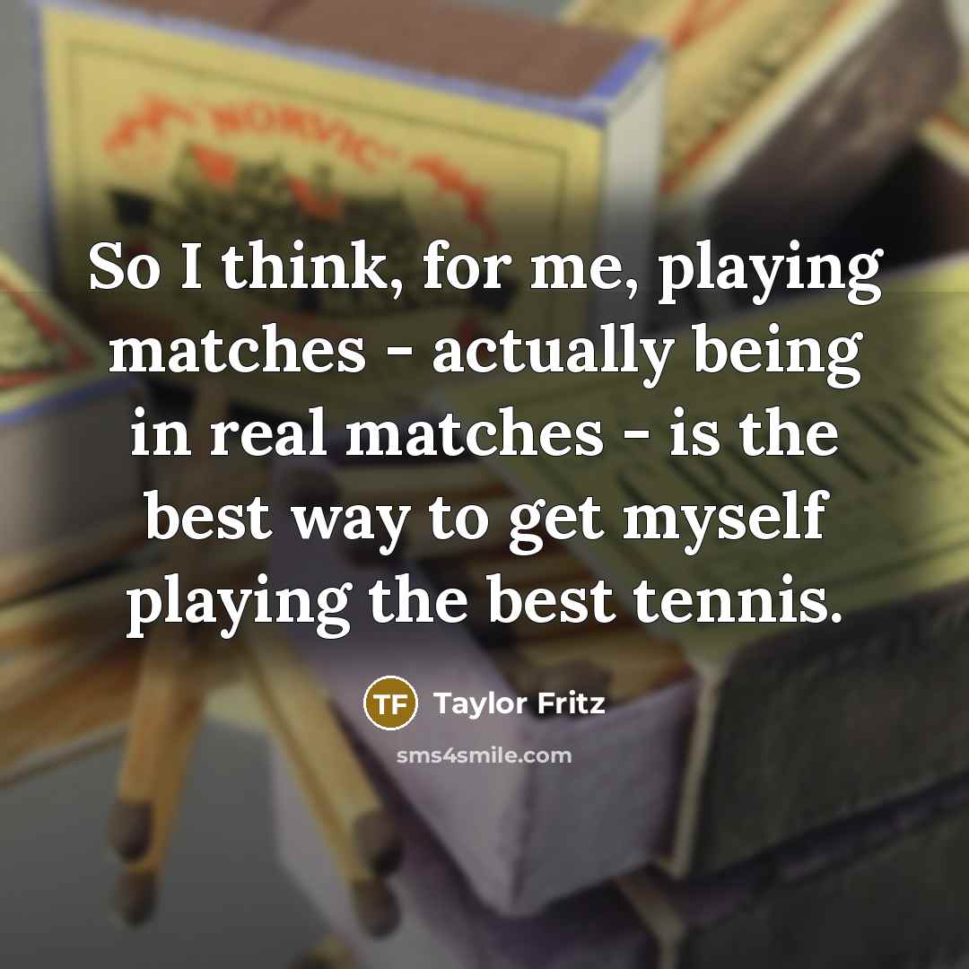 “So I think, for me, playing matches - actually being…” quote by Taylor Fritz