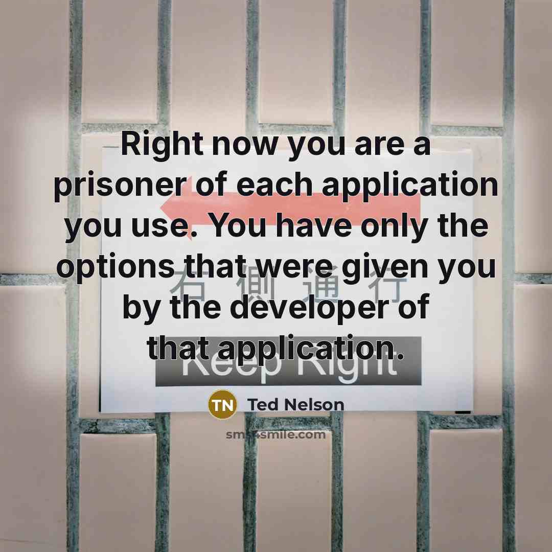 “Right now you are a prisoner of each application you…” quote by Ted Nelson