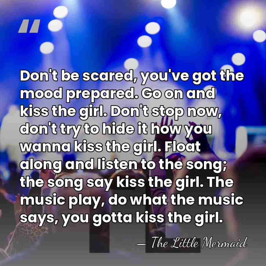 Don't be scared, you've got the mood prepared. Go on and kiss&hellip; - The Little Mermaid