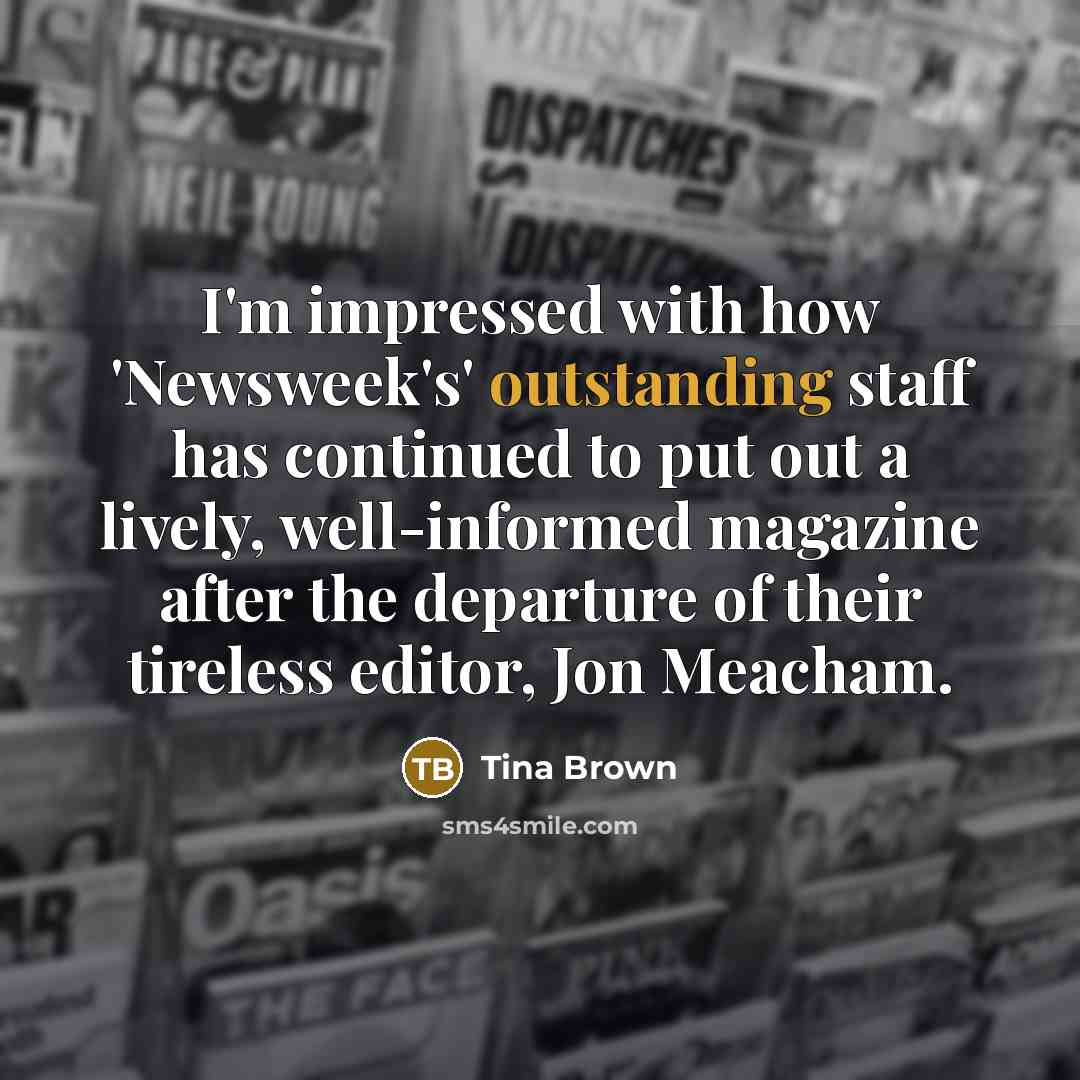 “I'm impressed with how 'Newsweek's' outstanding staff has continued to…” quote by Tina Brown