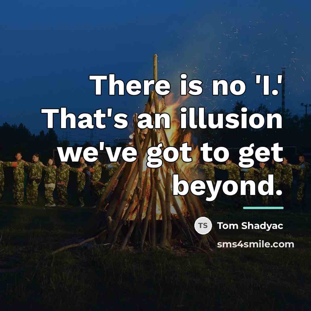 “There is no 'I.' That's an illusion we've got to…” quote by Tom Shadyac