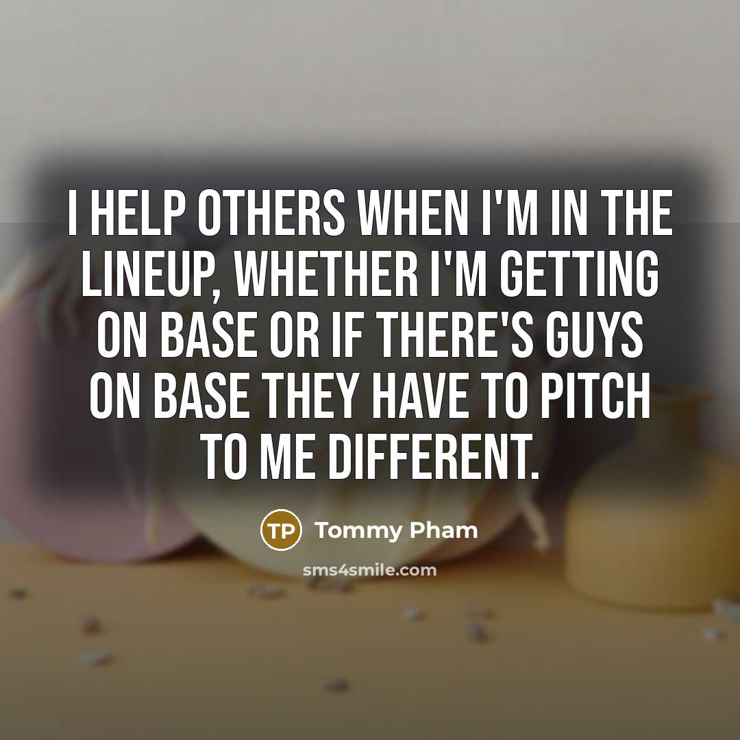 “I help others when I'm in the lineup, whether I'm…” quote by Tommy Pham
