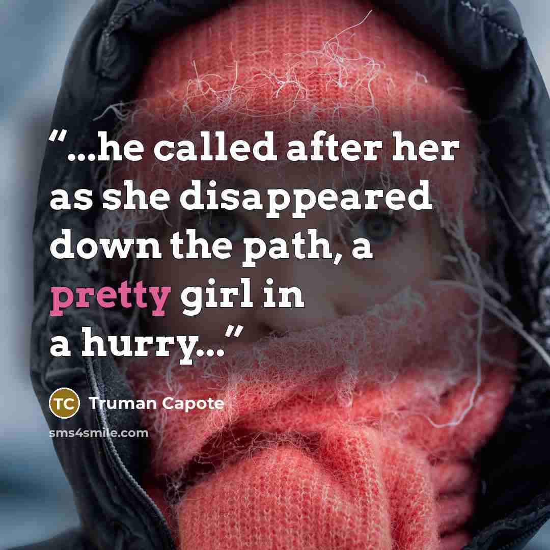 “...he called after her as she disappeared down the path, a pretty girl in a hurry...” quote by Truman Capote
