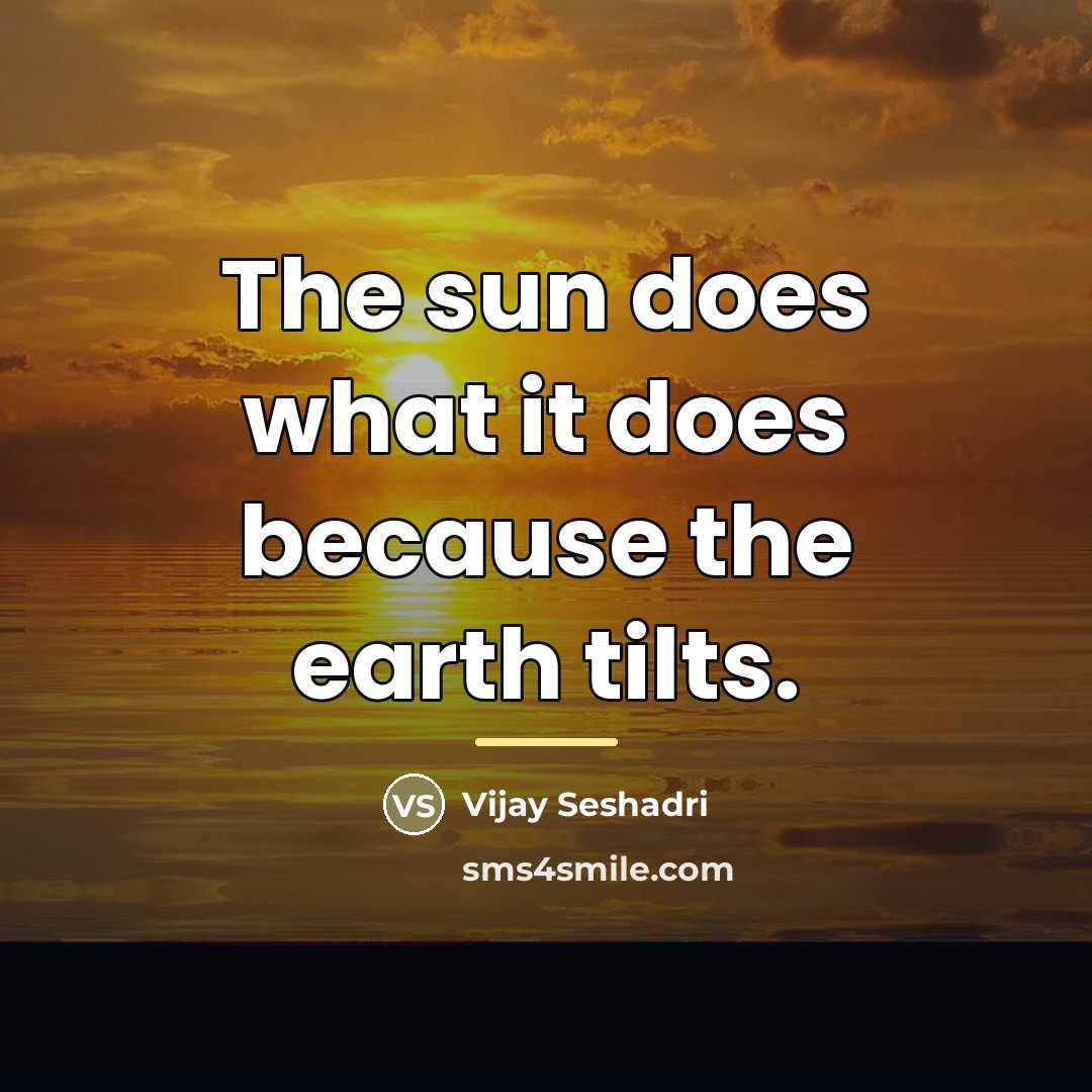“The sun does what it does because the earth tilts.…” quote by Vijay Seshadri