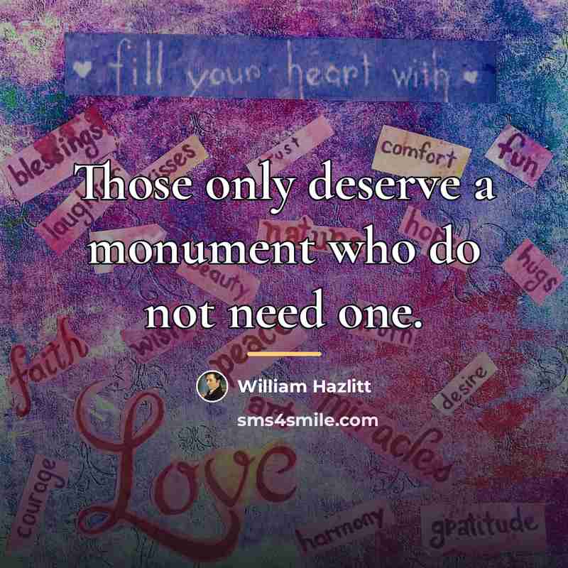 “Those only deserve a monument who do not need one.…” quote by William Hazlitt