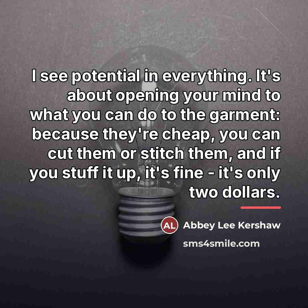 “I see potential in everything. It's about opening your mind…” quote by Abbey Lee Kershaw
