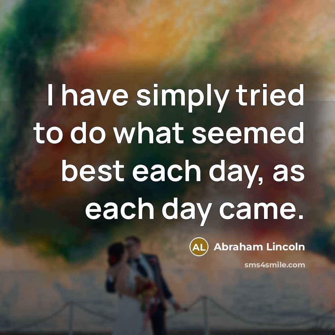 “I have simply tried to do what seemed best each day, as each day came.” quote by Abraham Lincoln