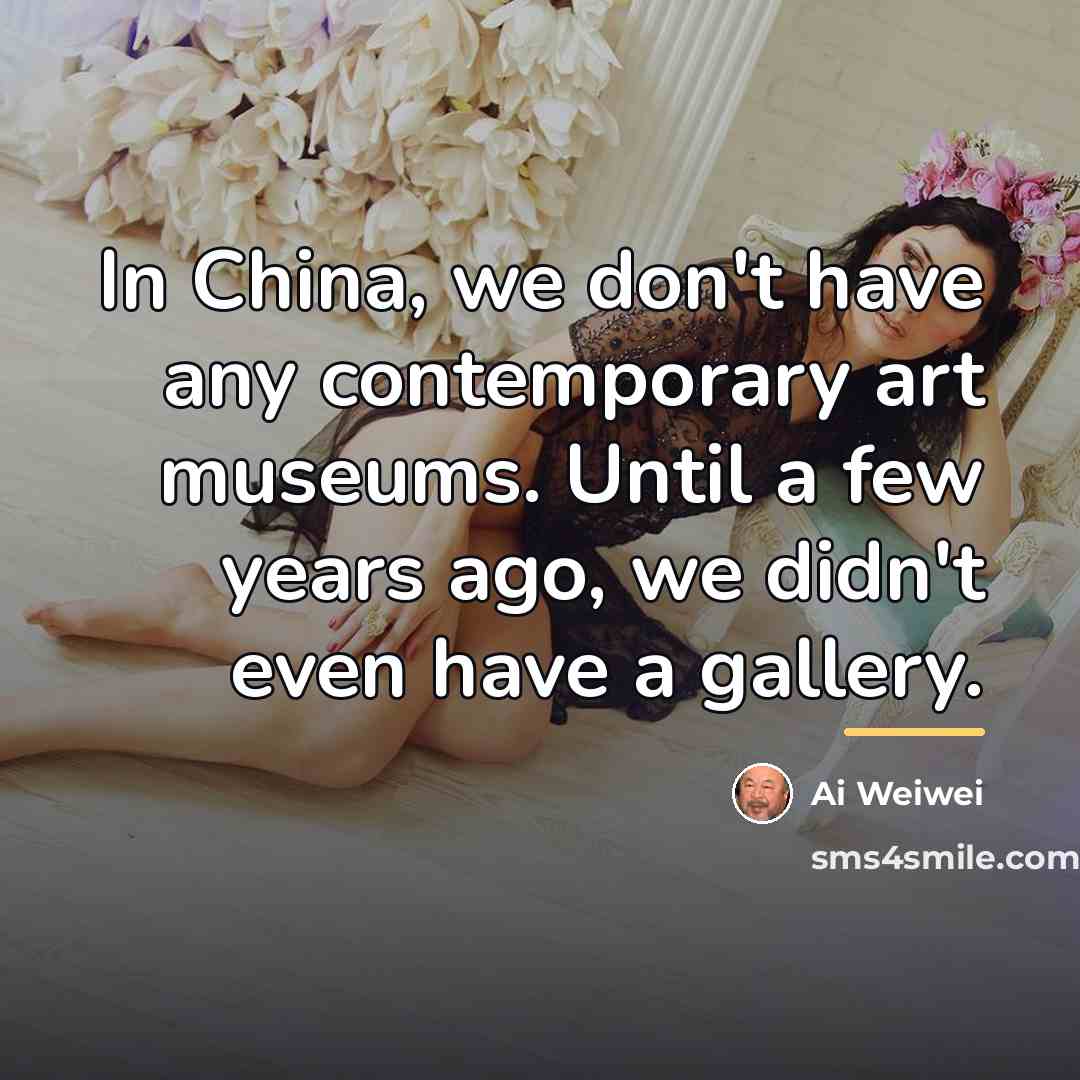 “In China, we don't have any contemporary art museums. Until…” quote by Ai Weiwei