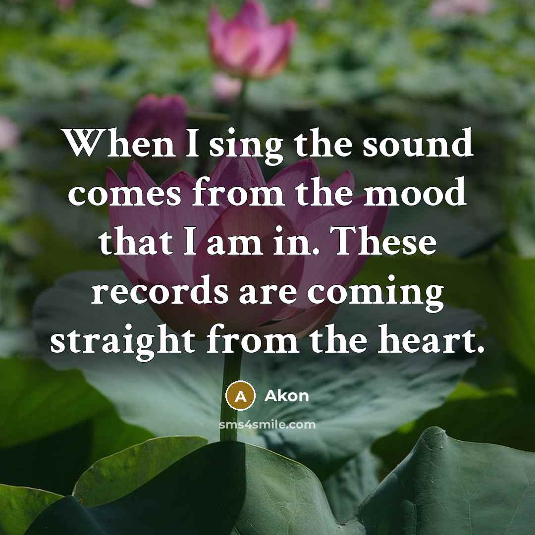 “When I sing the sound comes from the mood that I am in. These records are coming straight from the heart.” quote by Akon