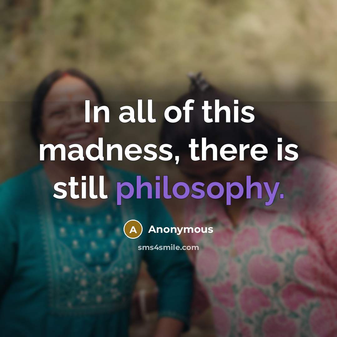 “In all of this madness, there is still philosophy.…” quote by Anonymous