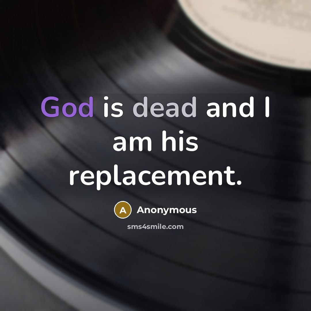 “God is dead and I am his replacement.” quote by Anonymous