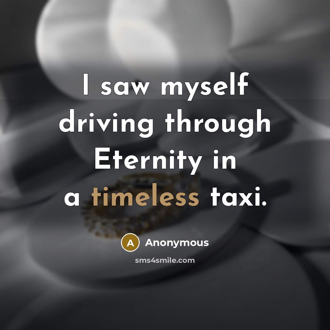 “I saw myself driving through Eternity in a timeless taxi.…” quote by Anonymous