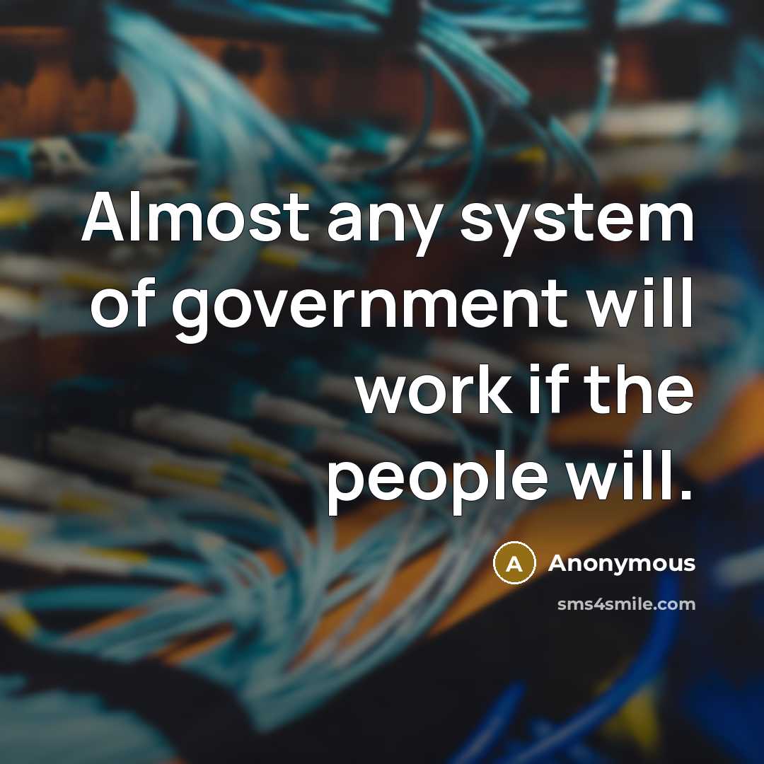 “Almost any system of government will work if the people…” quote by Anonymous