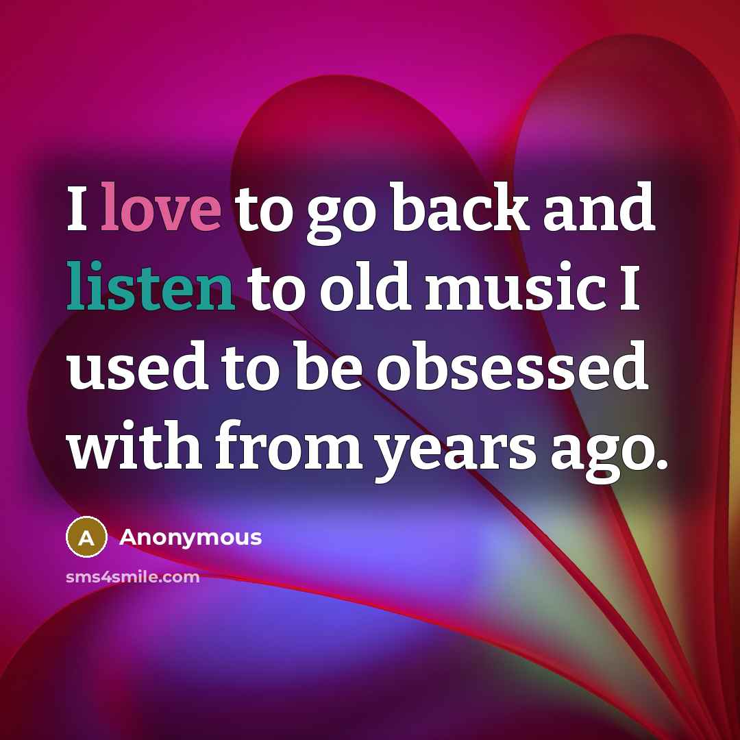 “I love to go back and listen to old music…” quote by Anonymous