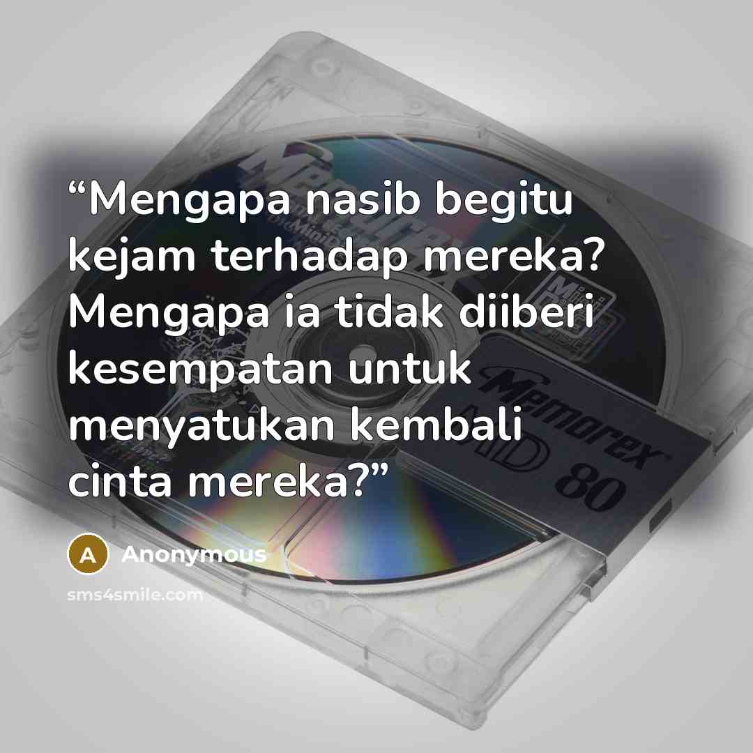 “Mengapa nasib begitu kejam terhadap mereka? Mengapa ia tidak diiberi kesempatan untuk menyatukan kembali cinta mereka?” quote by Anonymous