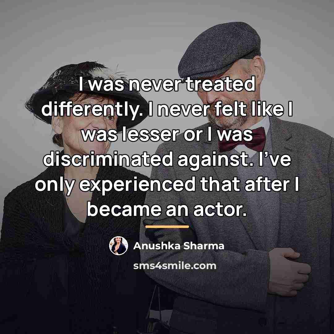 “I was never treated differently. I never felt like I…” quote by Anushka Sharma