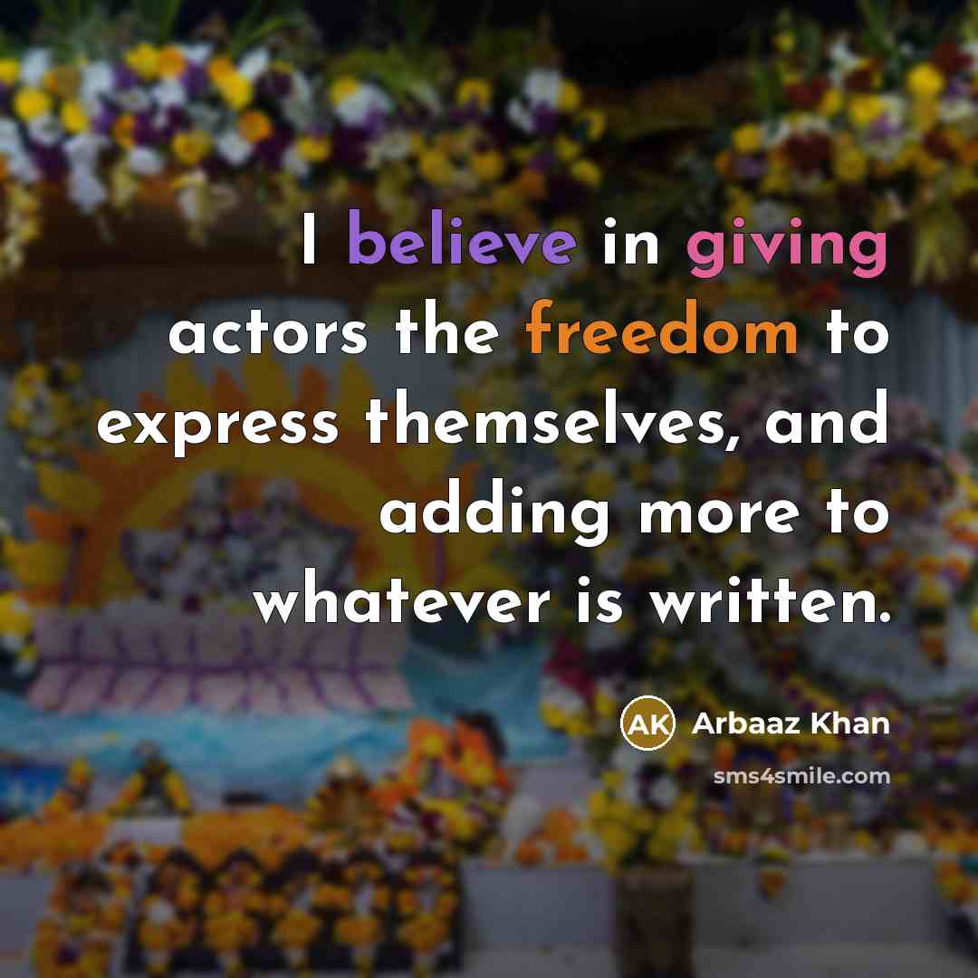 “I believe in giving actors the freedom to express themselves, and adding more to whatever is written.” quote by Arbaaz Khan