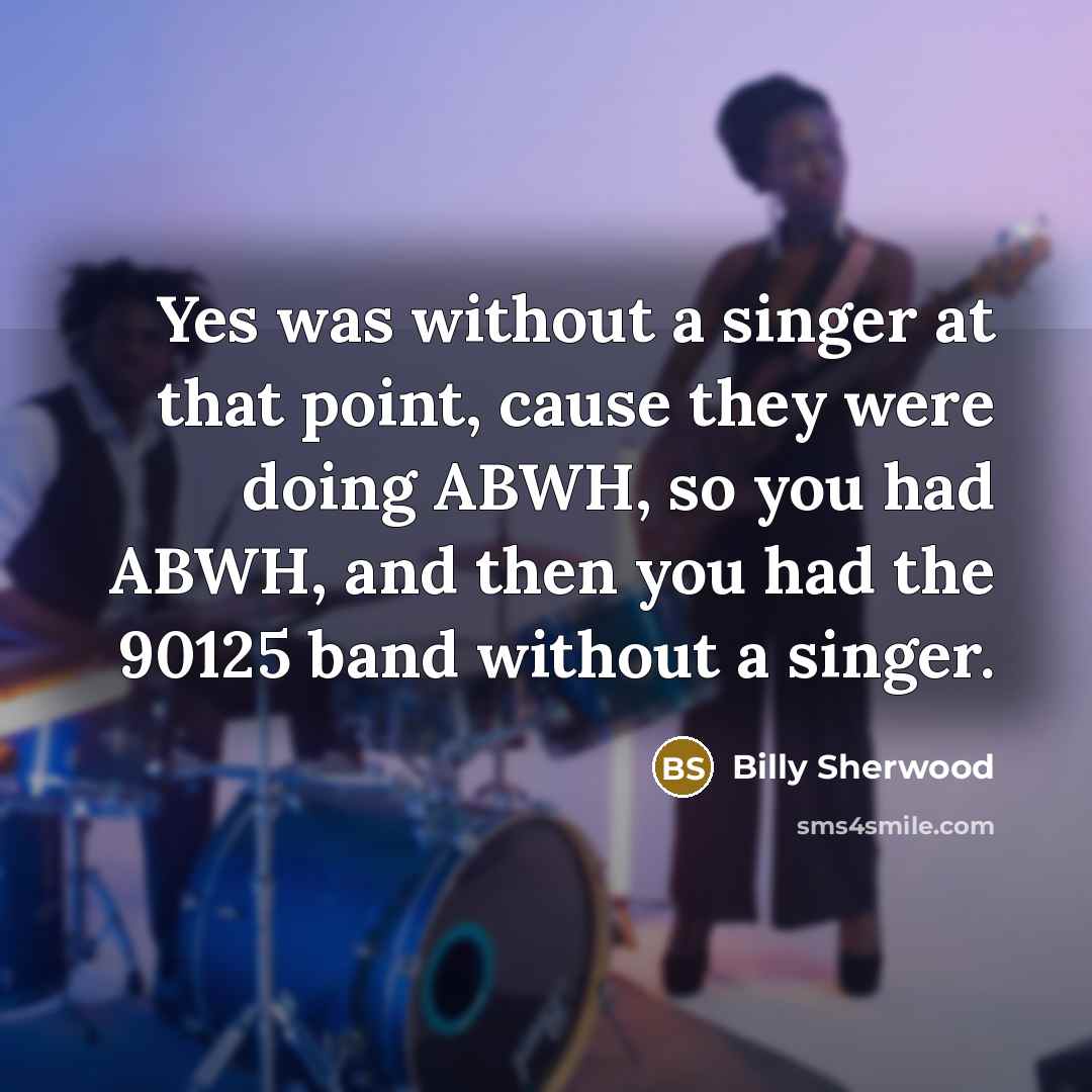 “Yes was without a singer at that point, cause they…” quote by Billy Sherwood