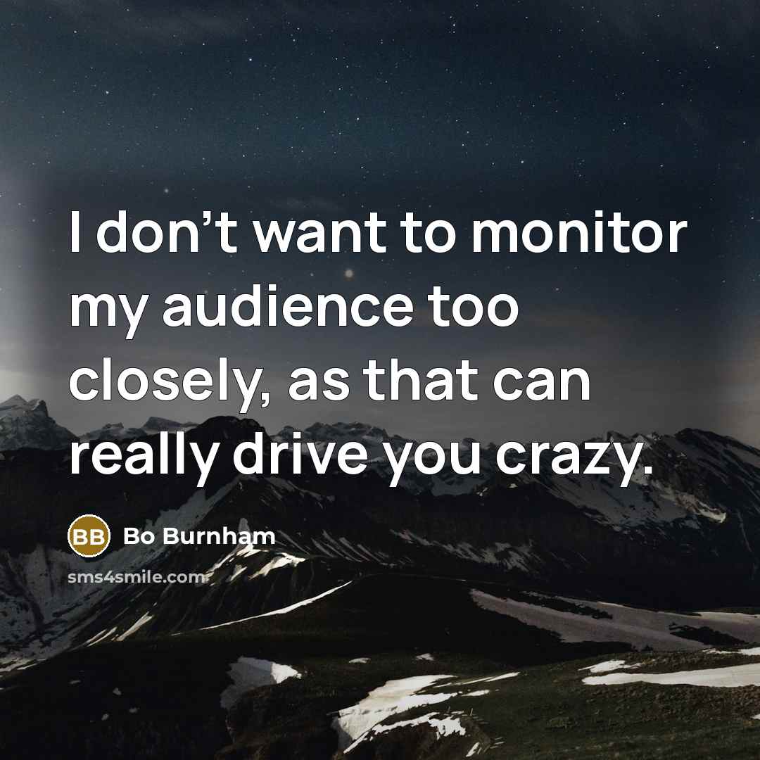 “I don't want to monitor my audience too closely, as…” quote by Bo Burnham