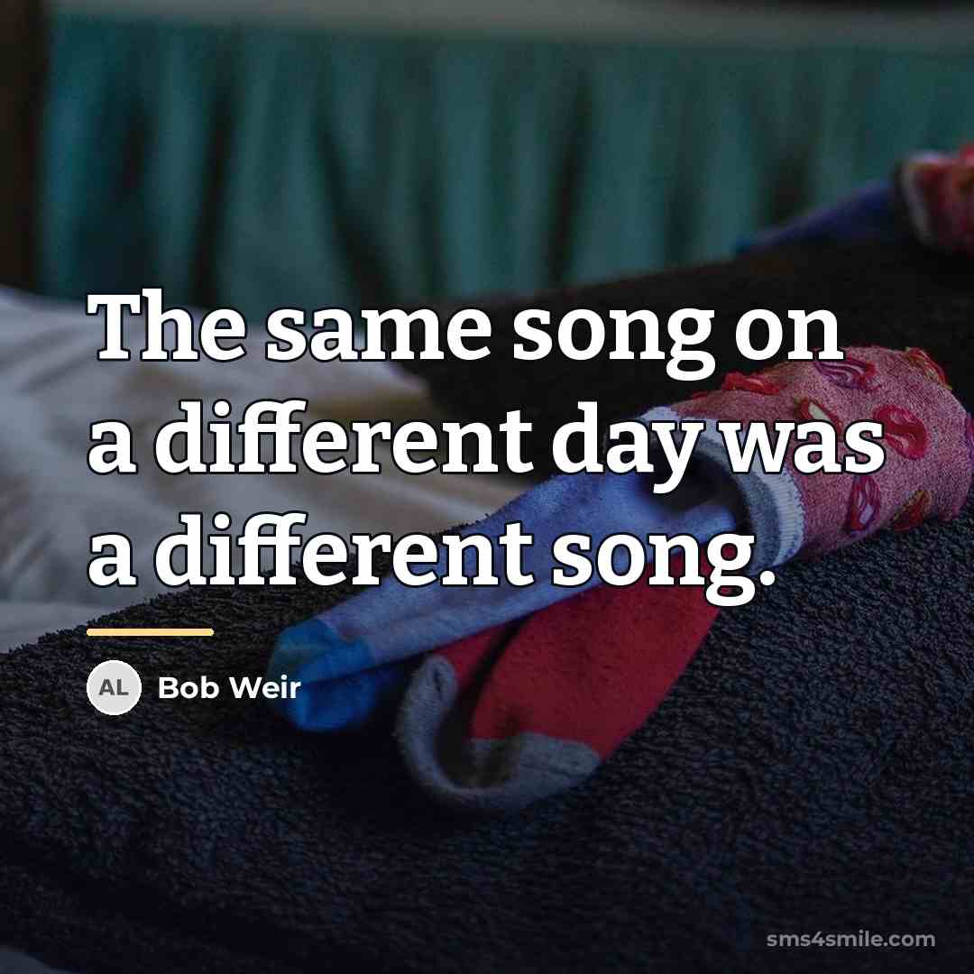 “The same song on a different day was a different…” quote by Bob Weir