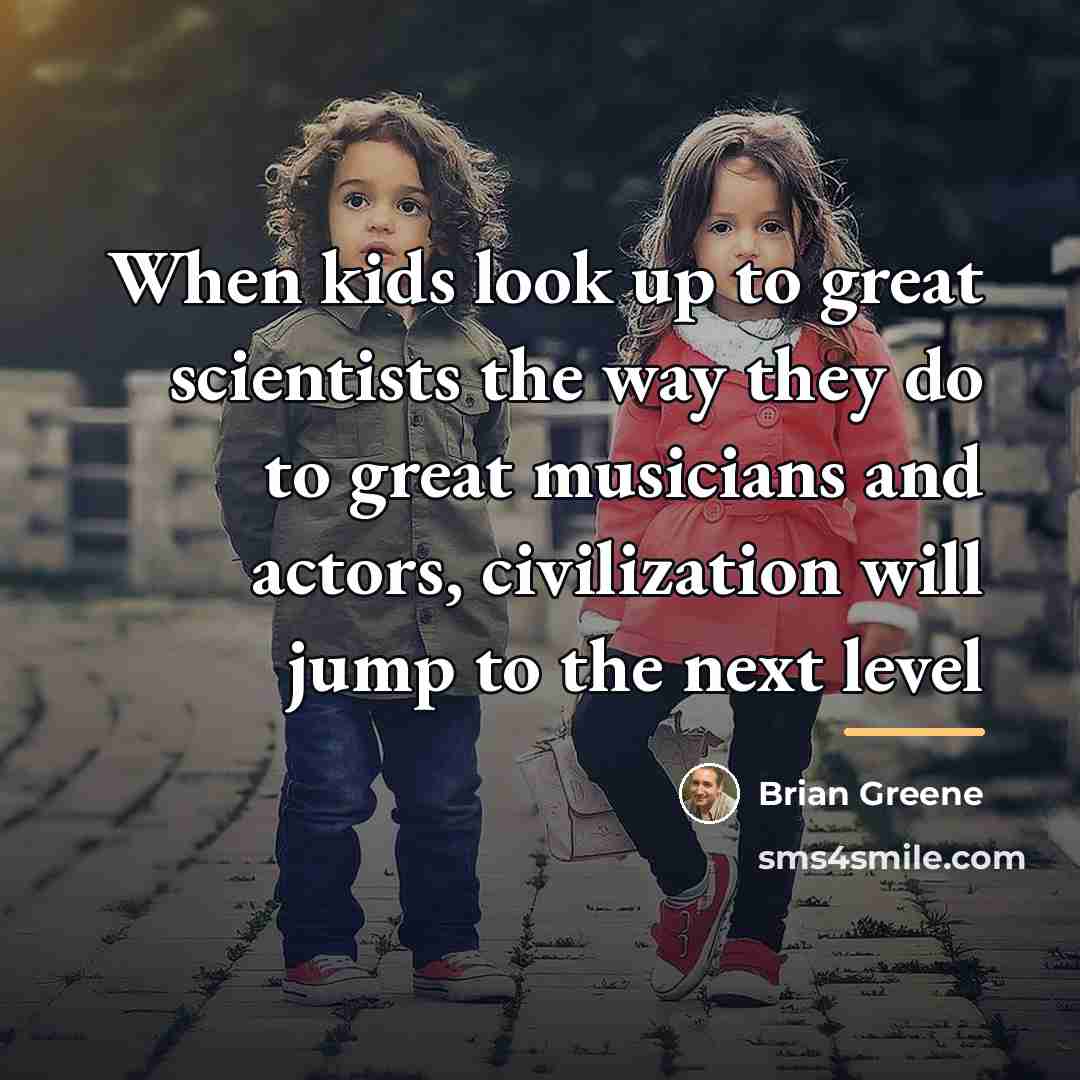 “When kids look up to great scientists the way they…” quote by Brian Greene