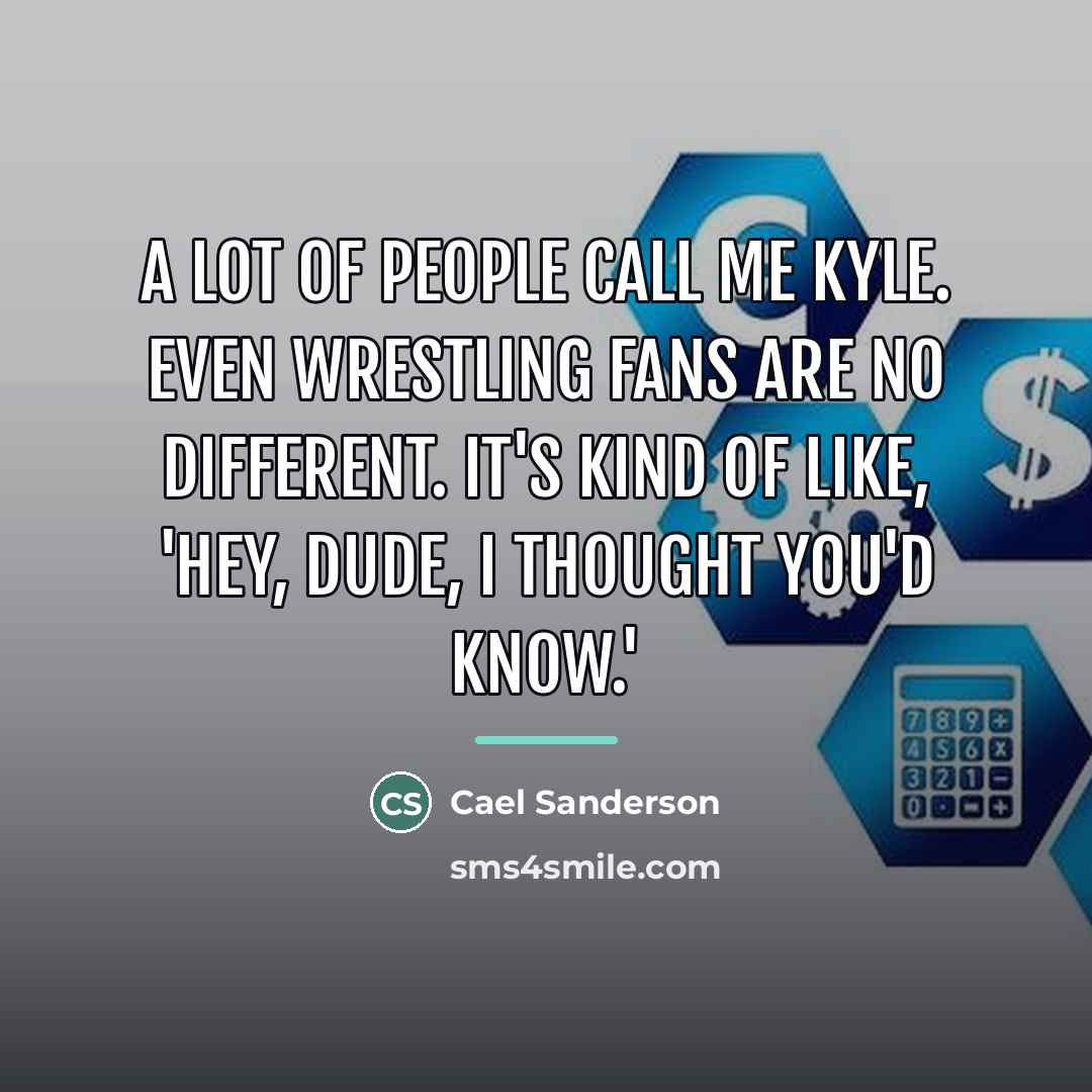 “A lot of people call me Kyle. Even wrestling fans…” quote by Cael Sanderson