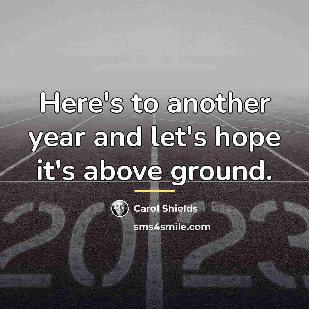 “Here's to another year and let's hope it's above ground.…” quote by Carol Shields