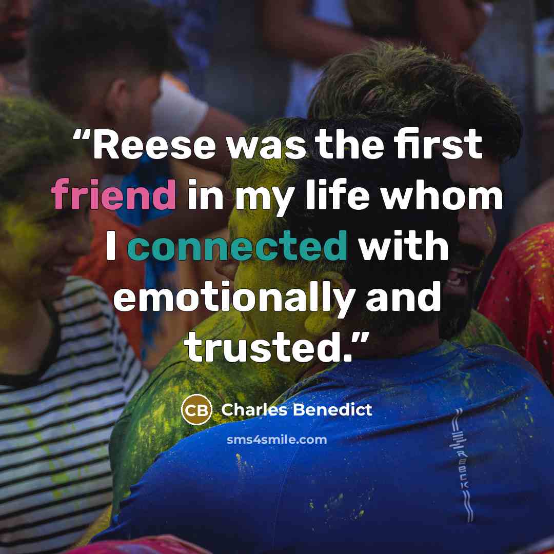 “Reese was the first friend in my life whom I connected with emotionally and trusted.” quote by Charles Benedict