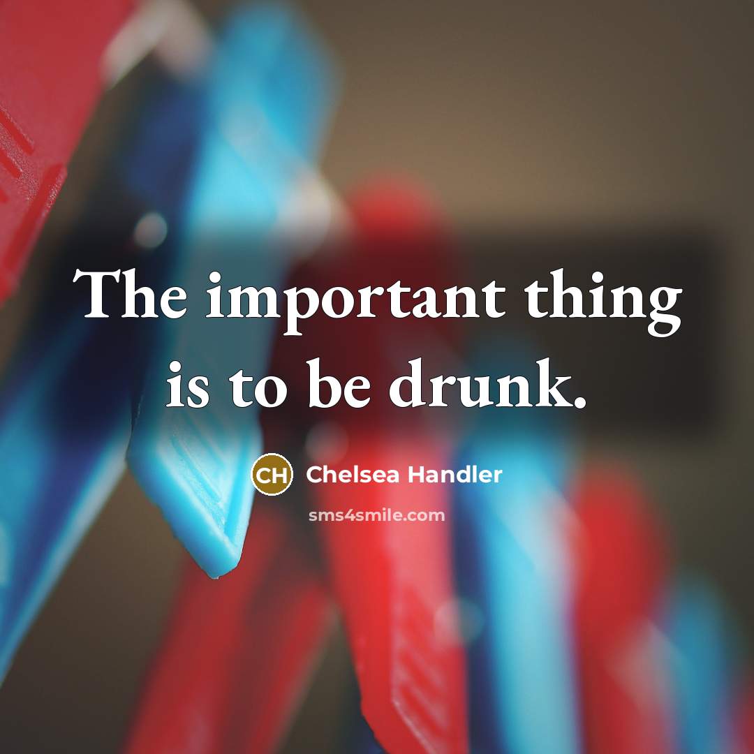 “The important thing is to be drunk.…” quote by Chelsea Handler