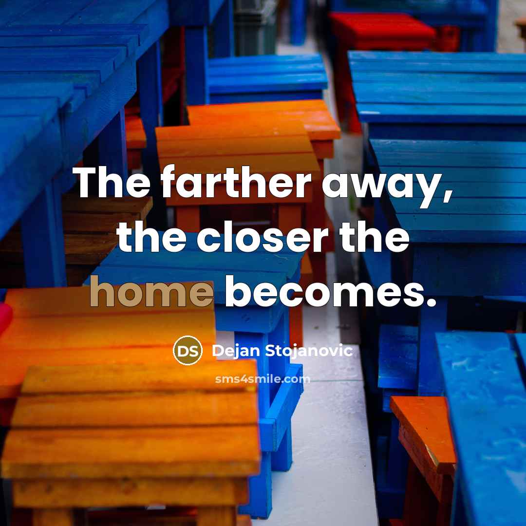 “The farther away, the closer the home becomes.” quote by Dejan Stojanovic