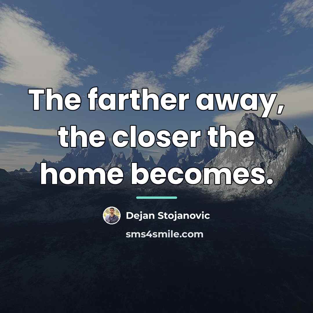 “The farther away, the closer the home becomes.…” quote by Dejan Stojanovic