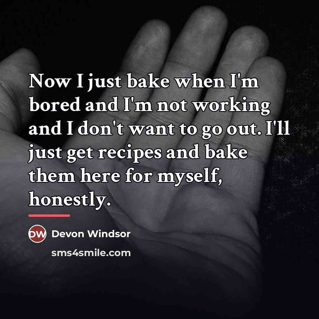 “Now I just bake when I'm bored and I'm not…” quote by Devon Windsor