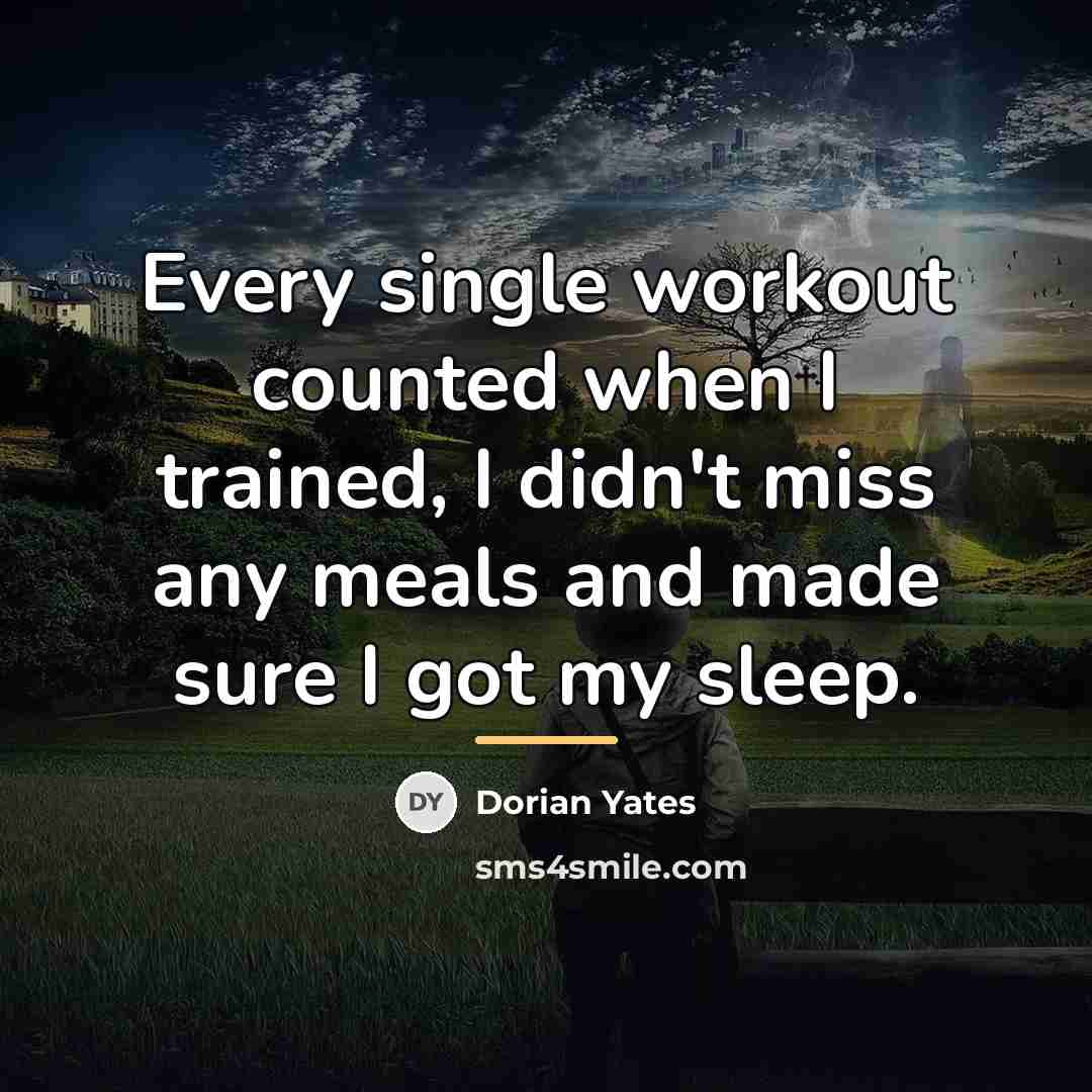 “Every single workout counted when I trained, I didn't miss…” quote by Dorian Yates