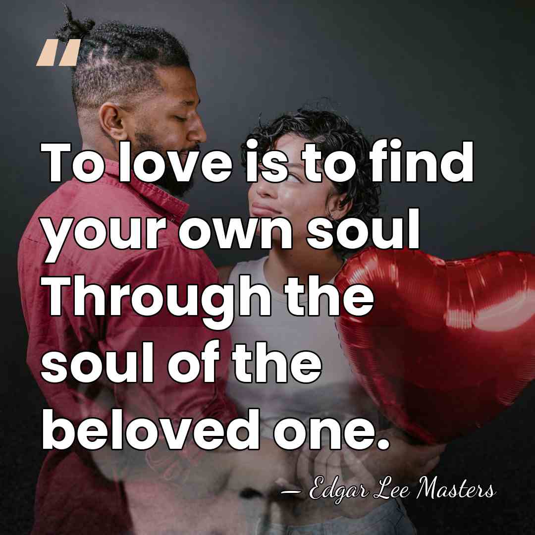 To love is to find your own soul Through the soul of&hellip; - Edgar Lee Masters