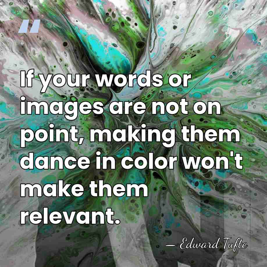 If your words or images are not on point, making them dance&hellip; - Edward Tufte