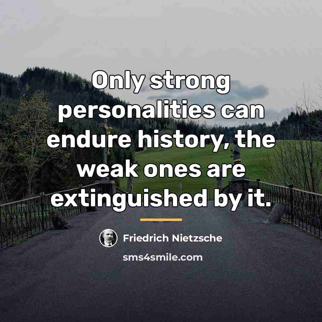 “Only strong personalities can endure history, the weak ones are…” quote by Friedrich Nietzsche