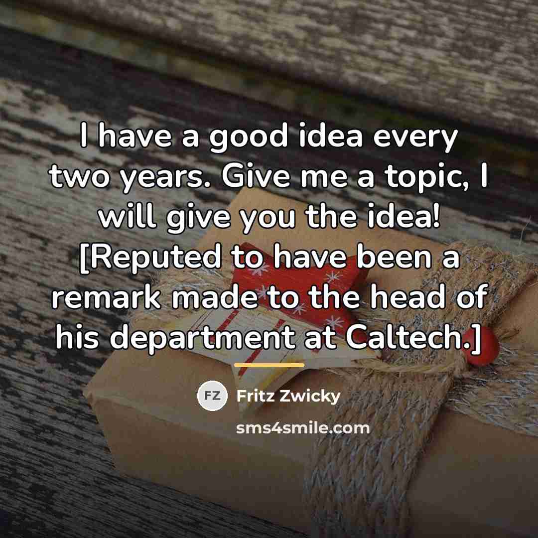 “I have a good idea every two years. Give me…” quote by Fritz Zwicky