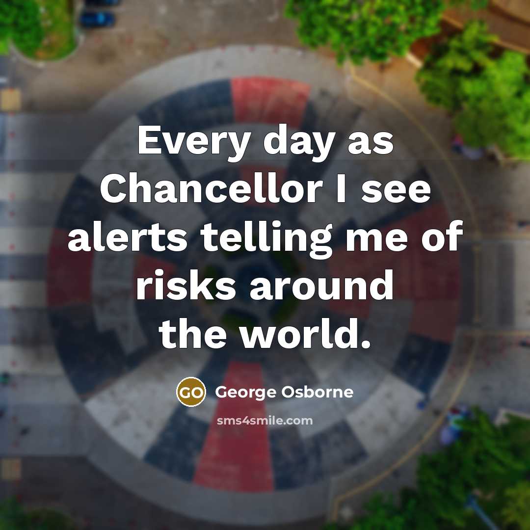 “Every day as Chancellor I see alerts telling me of…” quote by George Osborne