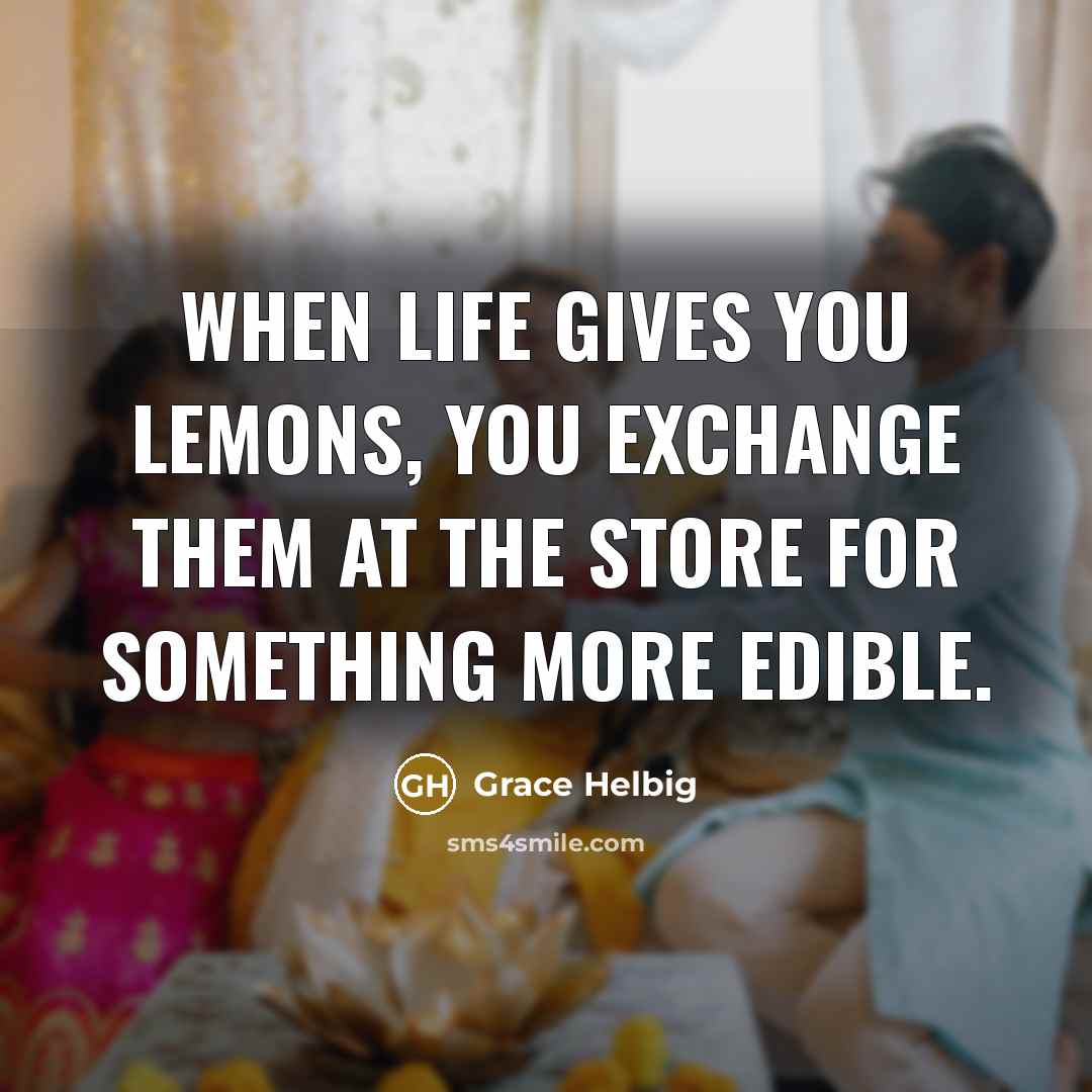 “When life gives you lemons, you exchange them at the store for something more edible.” quote by Grace Helbig