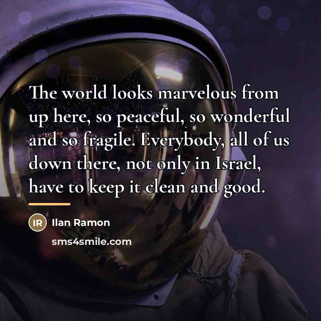 “The world looks marvelous from up here, so peaceful, so…” quote by Ilan Ramon