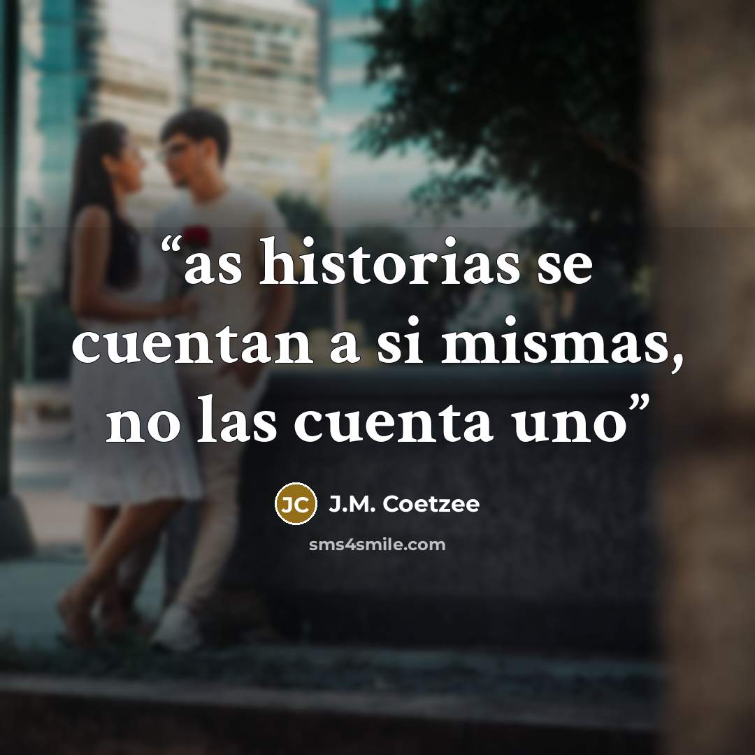 “as historias se cuentan a si mismas, no las cuenta uno” quote by J.M. Coetzee
