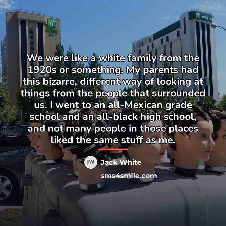 “We were like a white family from the 1920s or…” quote by Jack White