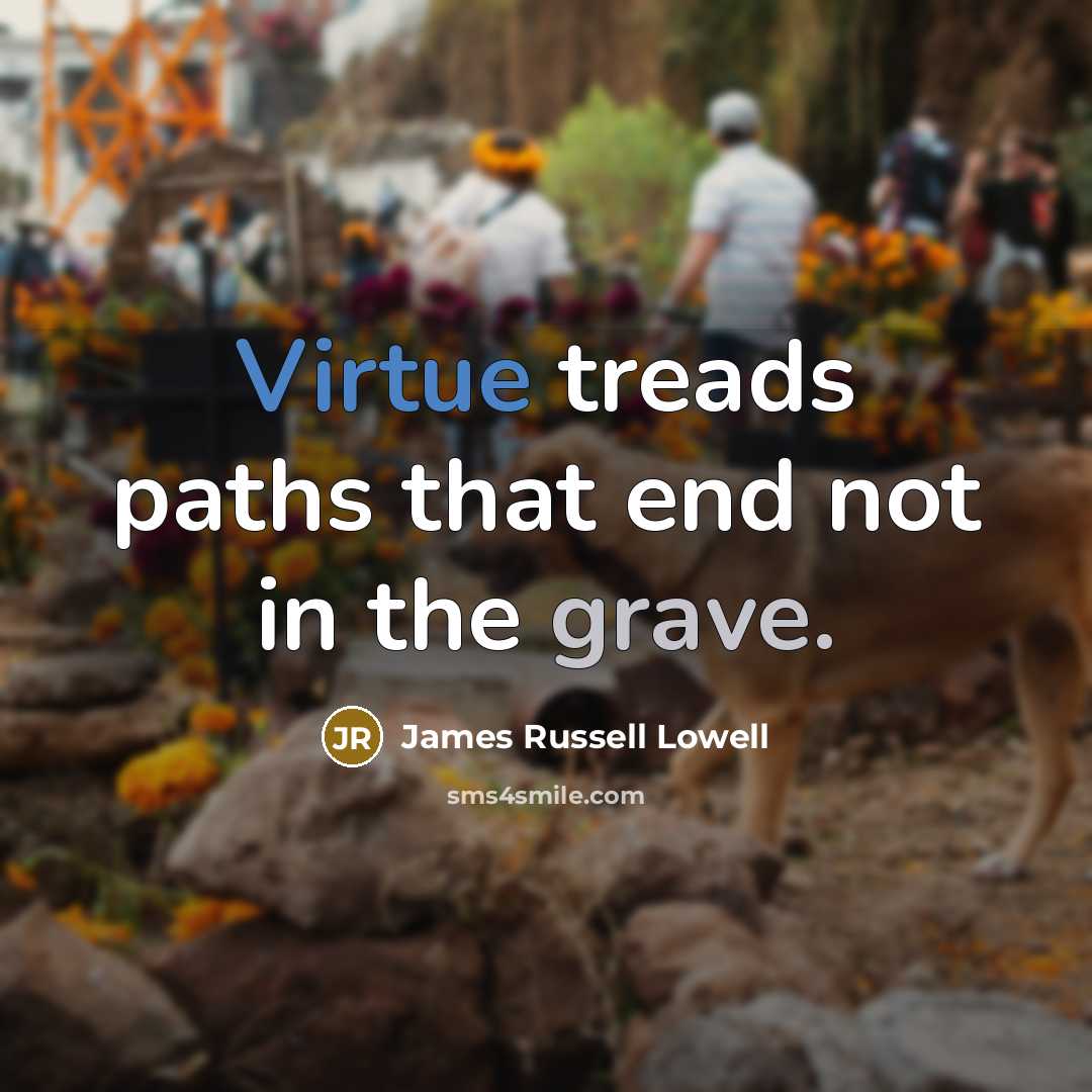 “Virtue treads paths that end not in the grave.…” quote by James Russell Lowell