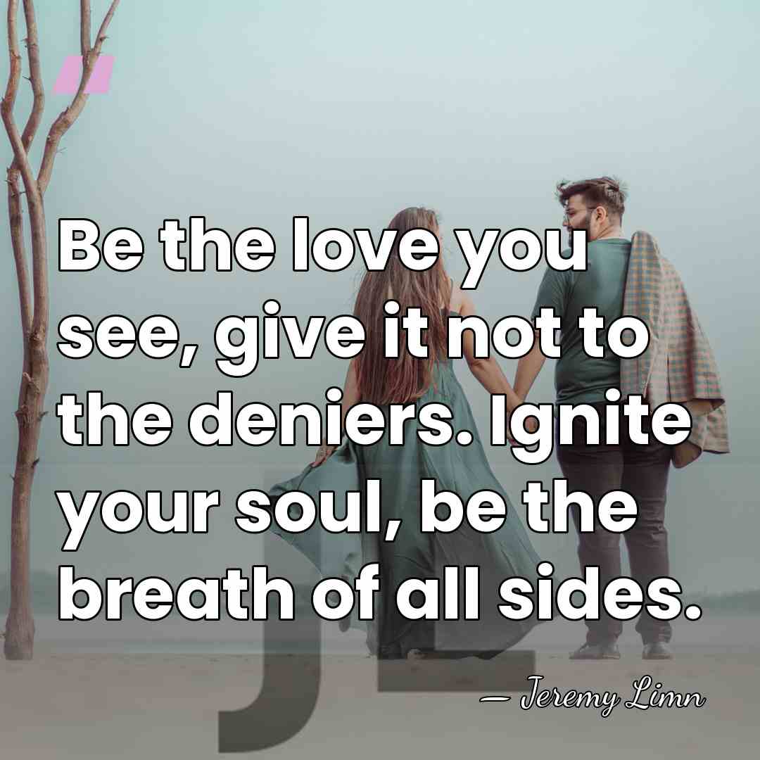 Be the love you see, give it not to the deniers. Ignite&hellip; - Jeremy Limn